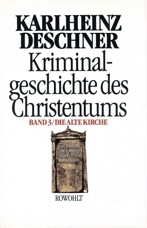 Kriminalgeschichte des Christentums 3: Die Alte Kirche: Fälschung, Verdummung, Ausbeutung, Vernichtung