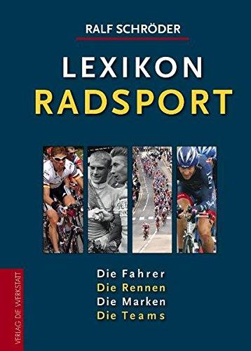 Lexikon Radsport: Die Fahrer. Die Rennen. Die Marken. Die Teams