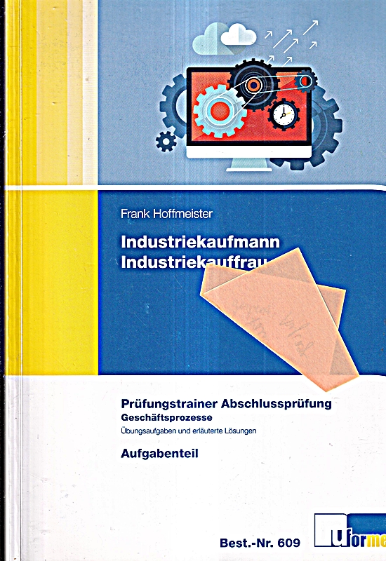 Industriekaufmann/Industriekauffrau, Prüfungstrainer Abschlussprüfung - Geschäftsprozesse: Übungsaufgaben und erläuterte Lösungen