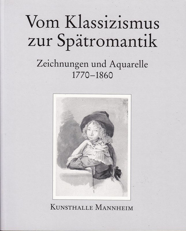 Vom Klassizismus zur Spätromantik: Zeichnungen und Aquarelle 1770–1860 (Die Zeichnungen und Aquarelle des 19. Jahrhunderts der Kunsthalle Mannheim, Band 1/2)