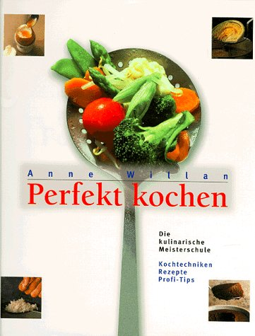 Perfekt kochen: Die kulinarische Meisterschule. Kochtechniken, Rezepte, Profitips