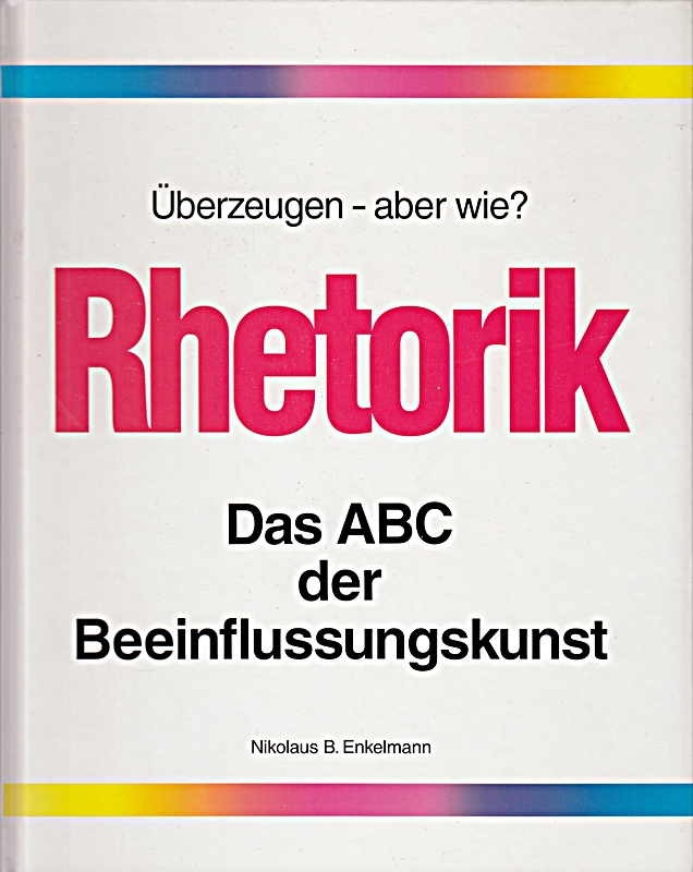 Nikolaus B. Enkelmann: Rhetorik: Das ABC der Beeinflussungskunst - Überzeugen, aber wie?