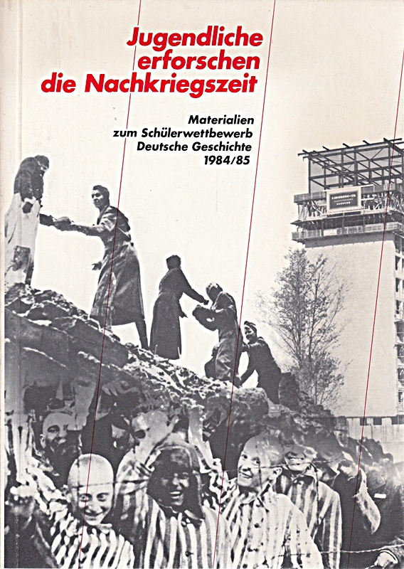 Jugendliche erforschen die Nachkriegszeit - Materialien zum Schülerwettbewerb Deutsche Geschichte 1984/85,