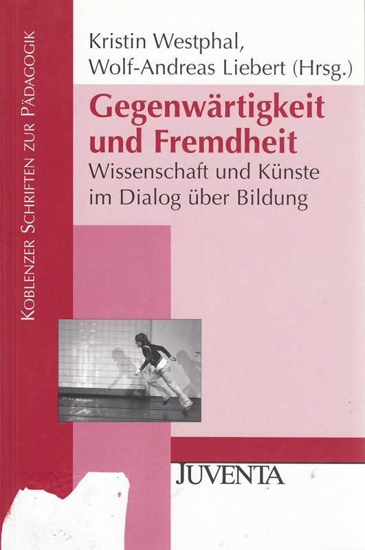 Gegenwärtigkeit und Fremdheit: Wissenschaft und Künste im Dialog über Bildung (Koblenzer Schriften zur Pädagogik)