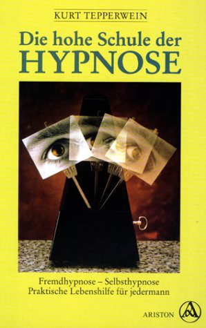 Die hohe Schule der Hypnose: Fremdhypnose, Selbsthypnose - Praktische Lebenshilfe für jedermann